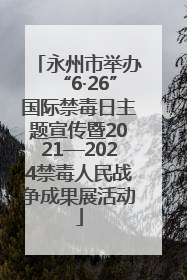 永州市举办“6·26”国际禁毒日主题宣传暨2021—2024禁毒人民战争成果展活动