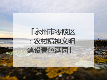 永州市零陵区：农村精神文明建设春色满园