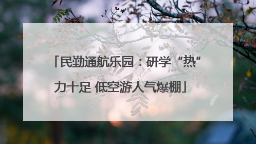 民勤通航乐园：研学“热”力十足 低空游人气爆棚
