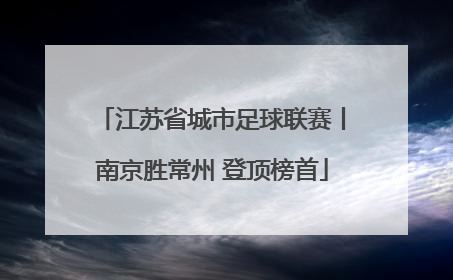 江苏省城市足球联赛丨南京胜常州 登顶榜首