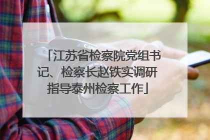 江苏省检察院党组书记、检察长赵铁实调研指导泰州检察工作