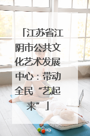 江苏省江阴市公共文化艺术发展中心：带动全民“艺起来”