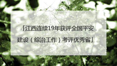 江西连续19年获评全国平安建设（综治工作）考评优秀省