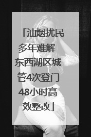 油烟扰民多年难解 东西湖区城管4次登门48小时高效整改