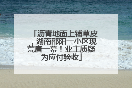 沥青地面上铺草皮，湖南邵阳一小区现荒唐一幕！业主质疑为应付验收