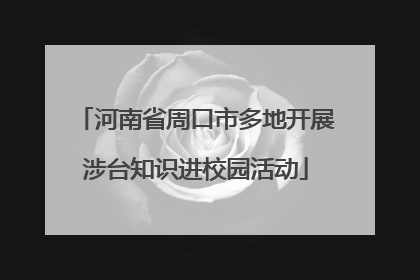 河南省周口市多地开展涉台知识进校园活动