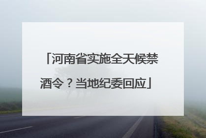 河南省实施全天候禁酒令？当地纪委回应
