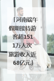 河南端午假期接待游客超1511万人次 旅游收入近68亿元
