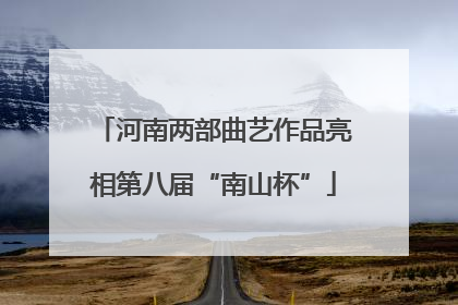 河南两部曲艺作品亮相第八届“南山杯”
