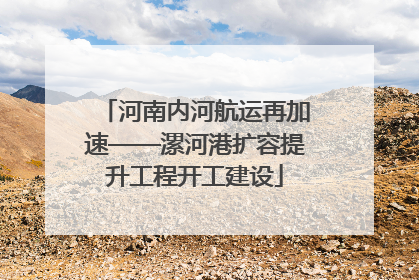 河南内河航运再加速——漯河港扩容提升工程开工建设