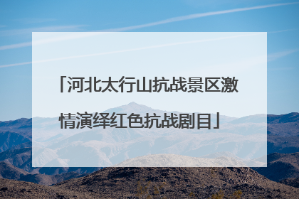 河北太行山抗战景区激情演绎红色抗战剧目