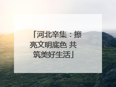 河北辛集：擦亮文明底色 共筑美好生活