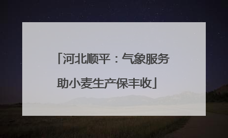 河北顺平：气象服务助小麦生产保丰收