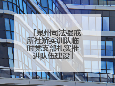泉州司法强戒所社矫实训队临时党支部扎实推进队伍建设