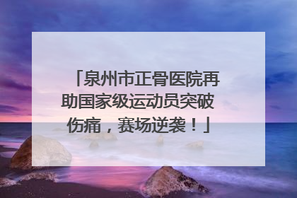 泉州市正骨医院再助国家级运动员突破伤痛，赛场逆袭！