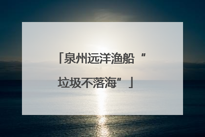 泉州远洋渔船“垃圾不落海”