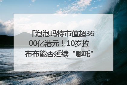 泡泡玛特市值超3600亿港元！10岁拉布布能否延续“哪吒”神话？｜热财经