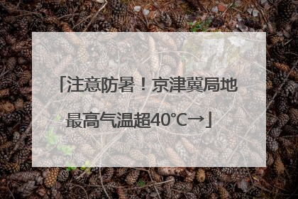 注意防暑！京津冀局地最高气温超40℃→