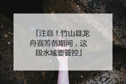 注意！竹山县龙舟赛筹备期间，这段水域要管控
