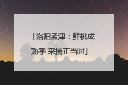 洛阳孟津：鲜桃成熟季 采摘正当时