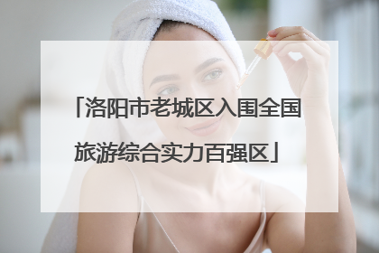 洛阳市老城区入围全国旅游综合实力百强区