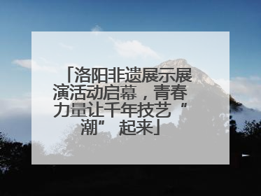 洛阳非遗展示展演活动启幕，青春力量让千年技艺“潮” 起来