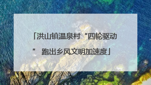洪山镇温泉村“四轮驱动” 跑出乡风文明加速度
