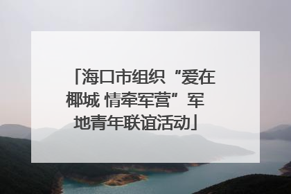 海口市组织“爱在椰城 情牵军营”军地青年联谊活动