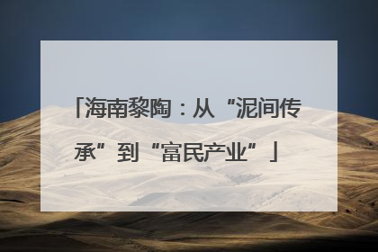 海南黎陶：从“泥间传承”到“富民产业”