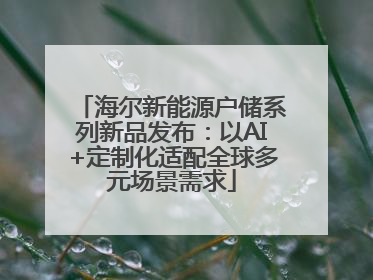 海尔新能源户储系列新品发布：以AI+定制化适配全球多元场景需求
