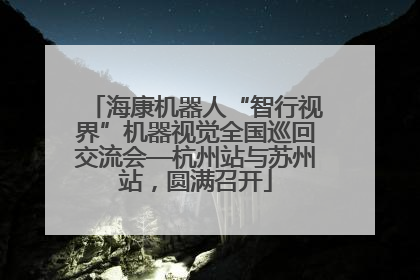 海康机器人“智行视界”机器视觉全国巡回交流会—杭州站与苏州站，圆满召开