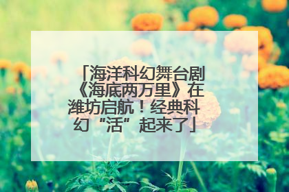 海洋科幻舞台剧《海底两万里》在潍坊启航！经典科幻“活”起来了