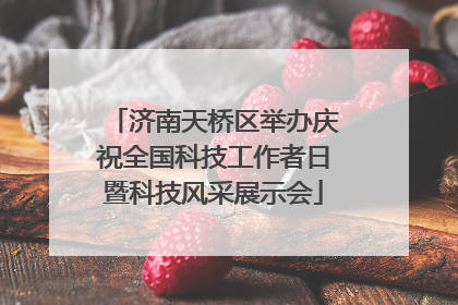 济南天桥区举办庆祝全国科技工作者日暨科技风采展示会