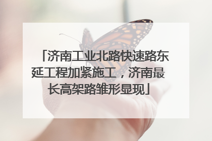 济南工业北路快速路东延工程加紧施工，济南最长高架路雏形显现