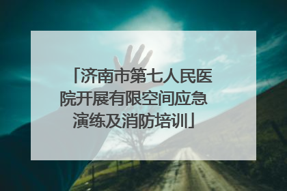 济南市第七人民医院开展有限空间应急演练及消防培训