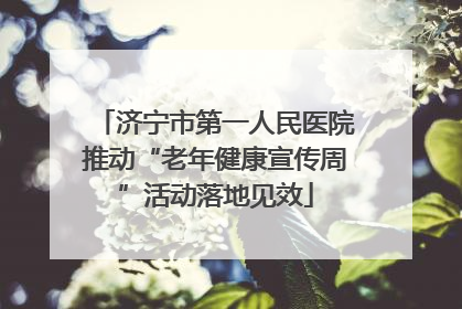 济宁市第一人民医院推动“老年健康宣传周”活动落地见效
