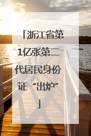 浙江省第1亿张第二代居民身份证“出炉”