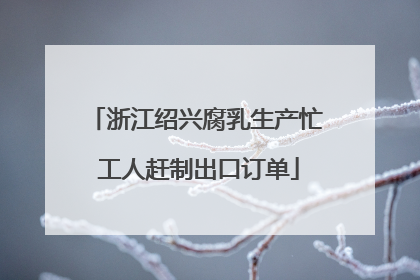 浙江绍兴腐乳生产忙 工人赶制出口订单