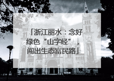 浙江丽水：念好绿色“山字经”，闯出生态富民路