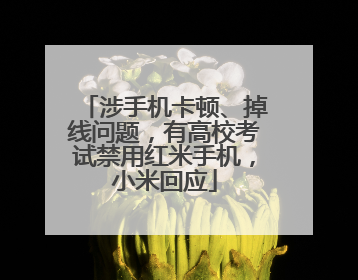 涉手机卡顿、掉线问题，有高校考试禁用红米手机，小米回应