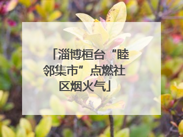 淄博桓台“睦邻集市”点燃社区烟火气