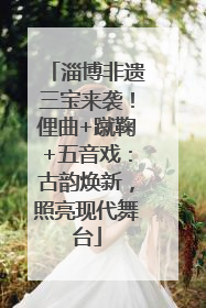 淄博非遗三宝来袭！俚曲+蹴鞠+五音戏：古韵焕新，照亮现代舞台
