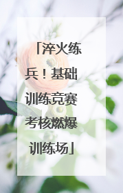 淬火练兵！基础训练竞赛考核燃爆训练场