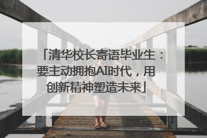清华校长寄语毕业生：要主动拥抱AI时代，用创新精神塑造未来