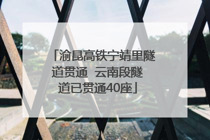 渝昆高铁宁靖里隧道贯通  云南段隧道已贯通40座