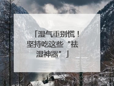 湿气重别慌！坚持吃这些“祛湿神器”