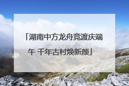 湖南中方龙舟竞渡庆端午 千年古村焕新颜