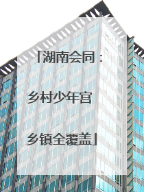 湖南会同：乡村少年宫 乡镇全覆盖