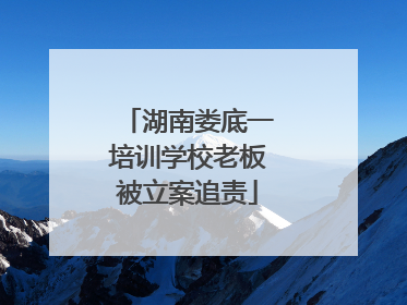 湖南娄底一培训学校老板被立案追责