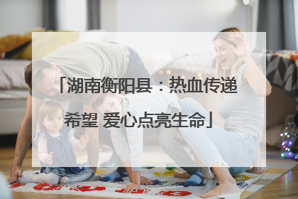 湖南衡阳县：热血传递希望 爱心点亮生命